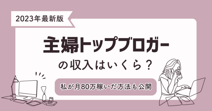 主婦トップブロガーの収入は？実際に私が月80万稼いだ方法も紹介！